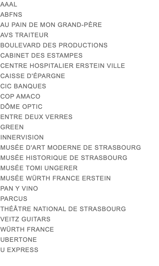 AAAL ABFNS AU PAIN DE MON GRAND-PÈRE AVS TRAITEUR BOULEVARD DES PRODUCTIONS CABINET DES ESTAMPES CENTRE HOSPITALIER ERSTEIN VILLE CAISSE D'ÉPARGNE CIC BANQUES COP AMACO DÔME OPTIC ENTRE DEUX VERRES GREEN INNERVISION MUSÉE D'ART MODERNE DE STRASBOURG MUSÉE HISTORIQUE DE STRASBOURG MUSÉE TOMI UNGERER MUSÉE WÜRTH FRANCE ERSTEIN PAN Y VINO PARCUS THÉÂTRE NATIONAL DE STRASBOURG VEITZ GUITARS WÜRTH FRANCE UBERTONE U EXPRESS 